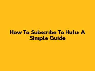 How To Subscribe To Hulu: A Simple Guide