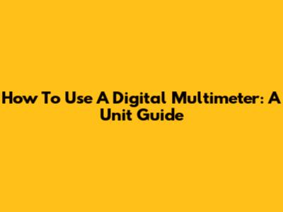 How To Use A Digital Multimeter: A Unit Guide