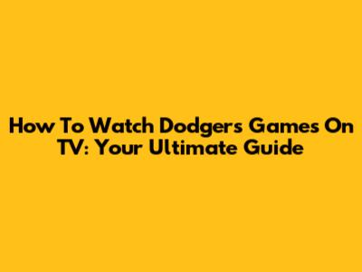 How To Watch Dodgers Games On TV: Your Ultimate Guide