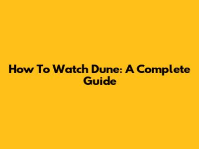 How To Watch Dune: A Complete Guide