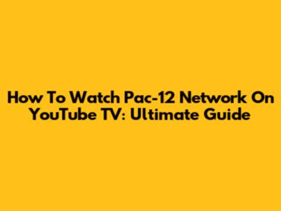 How To Watch Pac-12 Network On YouTube TV: Ultimate Guide
