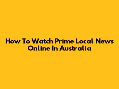 How To Watch Prime Local News Online In Australia
