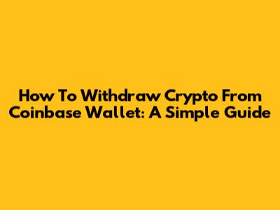 How To Withdraw Crypto From Coinbase Wallet: A Simple Guide