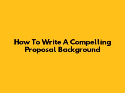 How To Write A Compelling Proposal Background