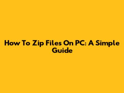 How To Zip Files On PC: A Simple Guide