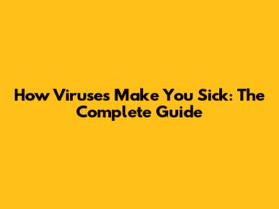 How Viruses Make You Sick: The Complete Guide