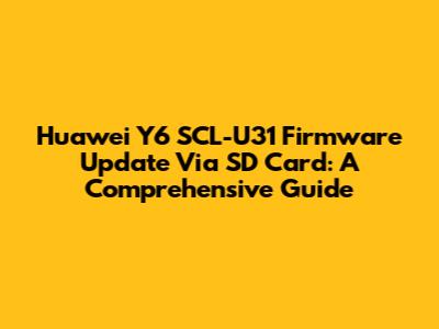 Huawei Y6 SCL-U31 Firmware Update Via SD Card: A Comprehensive Guide