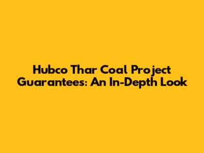 Hubco Thar Coal Project Guarantees: An In-Depth Look