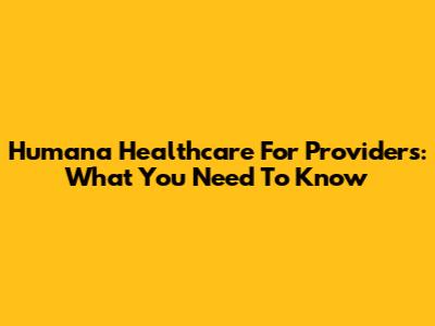 Humana Healthcare For Providers: What You Need To Know