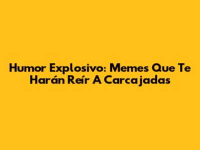 Humor Explosivo: Memes Que Te Harán Reír A Carcajadas