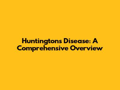 Huntington's Disease: A Comprehensive Overview