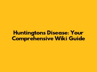 Huntington's Disease: Your Comprehensive Wiki Guide