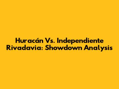 Huracán Vs. Independiente Rivadavia: Showdown Analysis