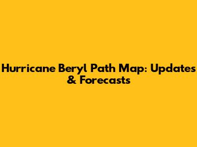 Hurricane Beryl Path Map: Updates & Forecasts