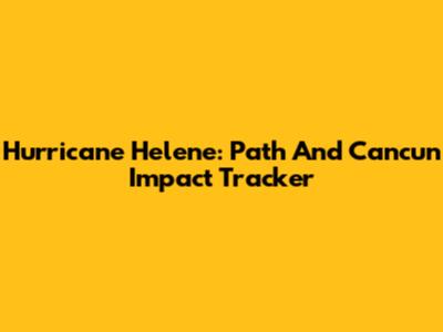 Hurricane Helene: Path And Cancun Impact Tracker