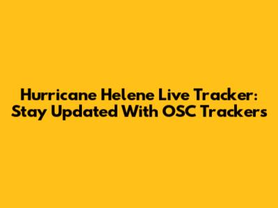 Hurricane Helene Live Tracker: Stay Updated With OSC Trackers