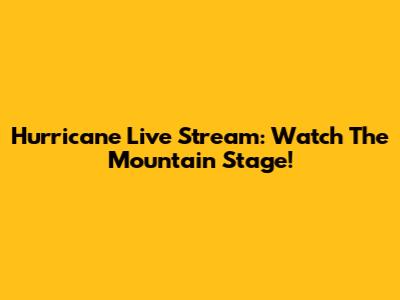 Hurricane Live Stream: Watch The Mountain Stage!