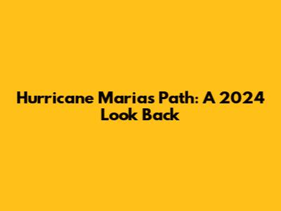 Hurricane Maria's Path: A 2024 Look Back