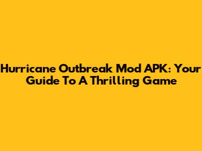 Hurricane Outbreak Mod APK: Your Guide To A Thrilling Game