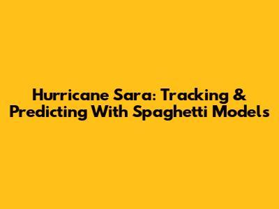 Hurricane Sara: Tracking & Predicting With Spaghetti Models
