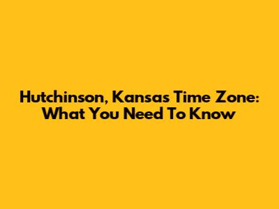 Hutchinson, Kansas Time Zone: What You Need To Know