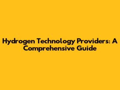 Hydrogen Technology Providers: A Comprehensive Guide