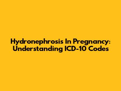 Hydronephrosis In Pregnancy: Understanding ICD-10 Codes