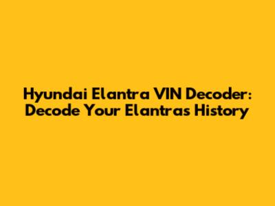 Hyundai Elantra VIN Decoder: Decode Your Elantra's History