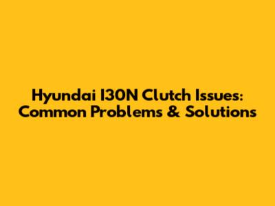 Hyundai I30N Clutch Issues: Common Problems & Solutions