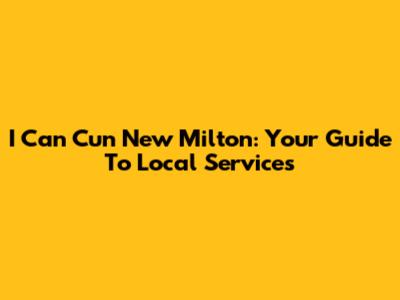 I Can Cun New Milton: Your Guide To Local Services