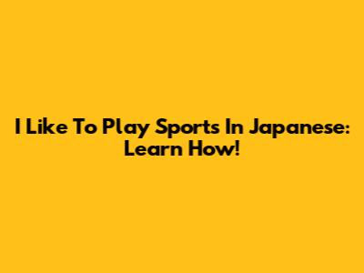 I Like To Play Sports In Japanese: Learn How!