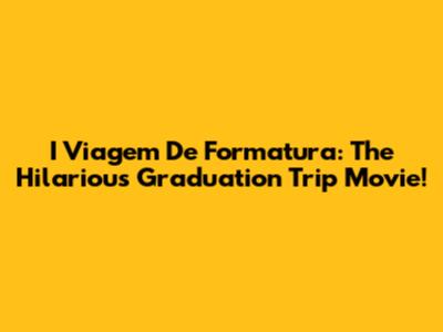 I Viagem De Formatura: The Hilarious Graduation Trip Movie!