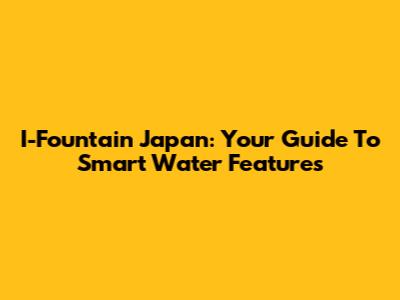 I-Fountain Japan: Your Guide To Smart Water Features