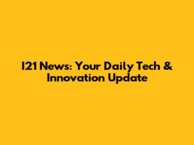 I21 News: Your Daily Tech & Innovation Update