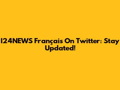 I24NEWS Français On Twitter: Stay Updated!