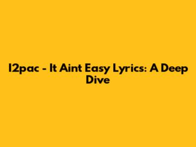 I2pac - "It Ain't Easy" Lyrics: A Deep Dive