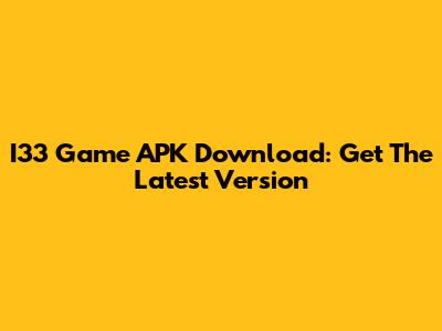 I33 Game APK Download: Get The Latest Version