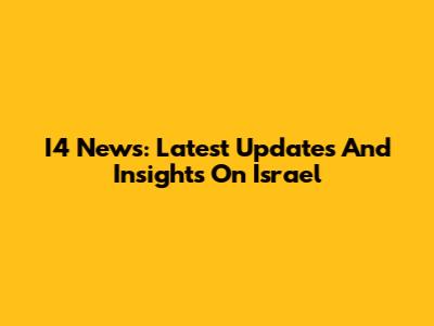 I4 News: Latest Updates And Insights On Israel