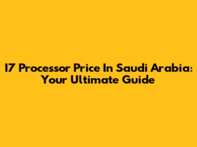 I7 Processor Price In Saudi Arabia: Your Ultimate Guide