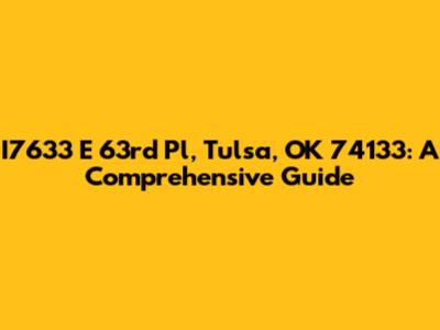 I7633 E 63rd Pl, Tulsa, OK 74133: A Comprehensive Guide