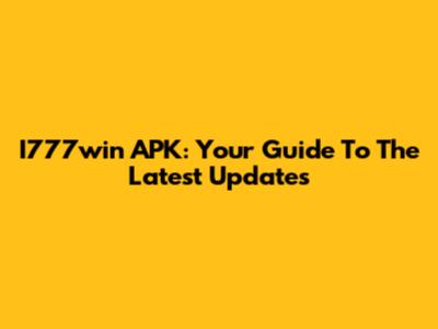 I777win APK: Your Guide To The Latest Updates