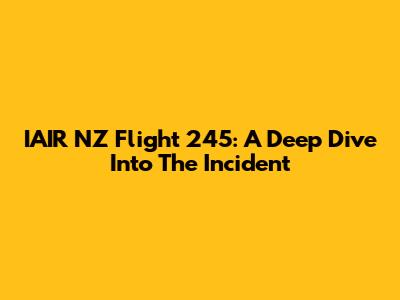 IAIR NZ Flight 245: A Deep Dive Into The Incident