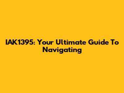 IAK1395: Your Ultimate Guide To Navigating