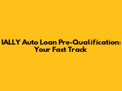 IALLY Auto Loan Pre-Qualification: Your Fast Track