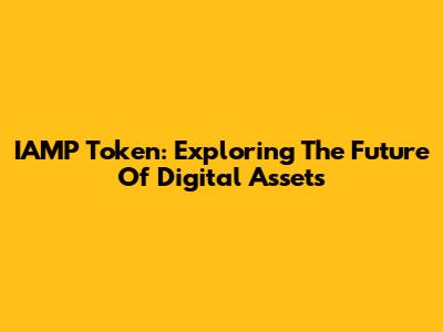 IAMP Token: Exploring The Future Of Digital Assets