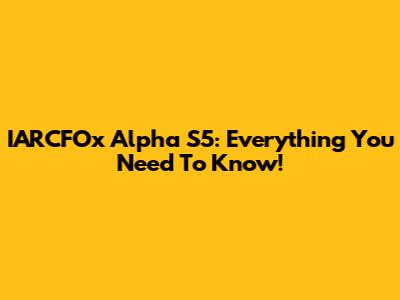 IARCFOx Alpha S5: Everything You Need To Know!