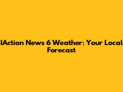 IAction News 6 Weather: Your Local Forecast