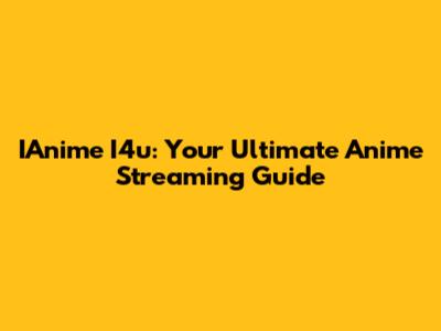 IAnime I4u: Your Ultimate Anime Streaming Guide