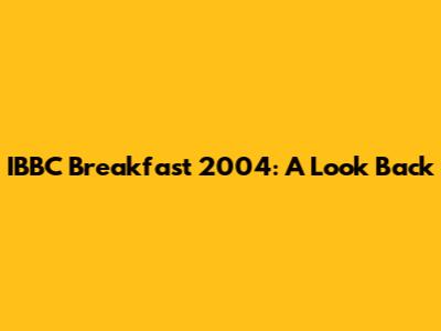 IBBC Breakfast 2004: A Look Back