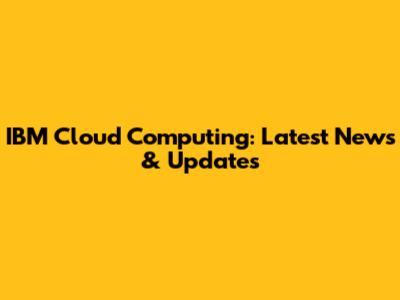IBM Cloud Computing: Latest News & Updates